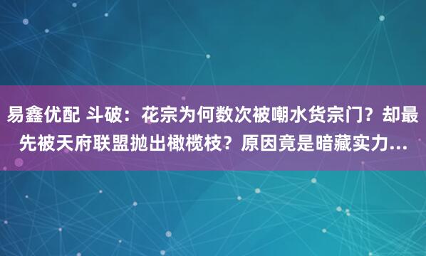 易鑫优配 斗破：花宗为何数次被嘲水货宗门？却最先被天府联盟抛出橄榄枝？原因竟是暗藏实力...