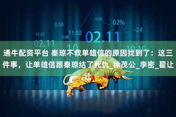 通牛配资平台 秦琼不救单雄信的原因找到了：这三件事，让单雄信跟秦琼结了死仇_徐茂公_李密_翟让
