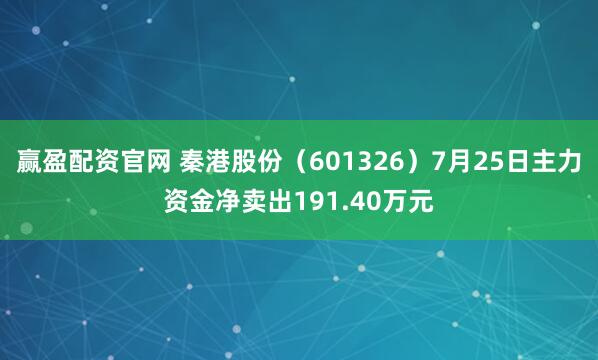 赢盈配资官网 秦港股份（601326）7月25日主力资金净卖出191.40万元