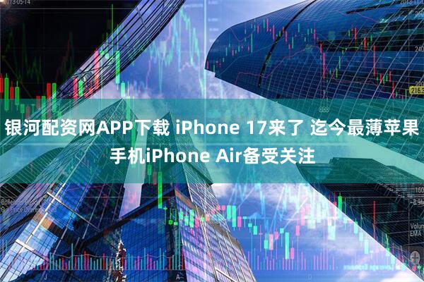 银河配资网APP下载 iPhone 17来了 迄今最薄苹果手机iPhone Air备受关注