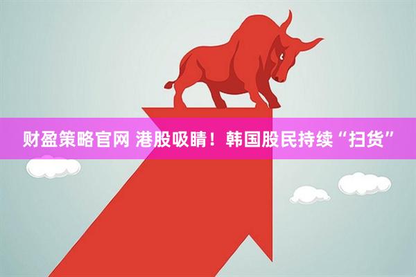 财盈策略官网 港股吸睛！韩国股民持续“扫货”
