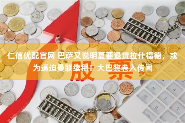 仁信优配官网 巴萨又说明夏要退货拉什福德，或为逼迫曼联续租！大巴黎卷入传闻
