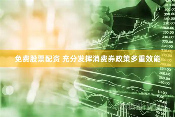 免费股票配资 充分发挥消费券政策多重效能