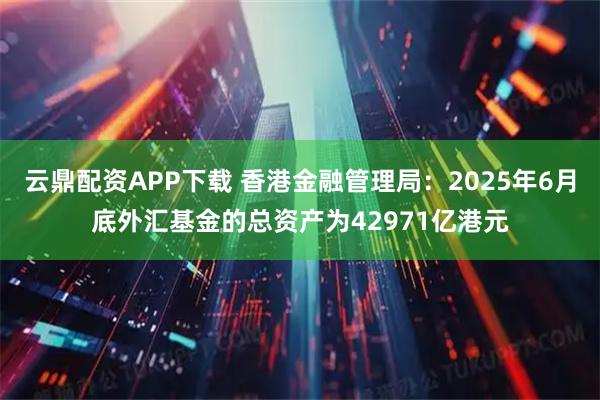 云鼎配资APP下载 香港金融管理局：2025年6月底外汇基金的总资产为42971亿港元