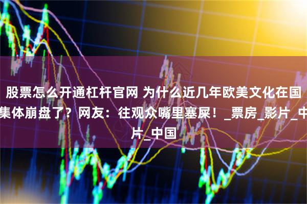 股票怎么开通杠杆官网 为什么近几年欧美文化在国内集体崩盘了？网友：往观众嘴里塞屎！_票房_影片_中国