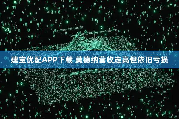 建宝优配APP下载 莫德纳营收走高但依旧亏损